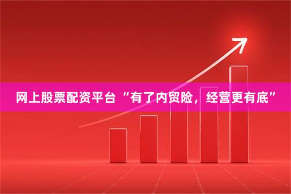 网上股票配资平台 “有了内贸险，经营更有底”